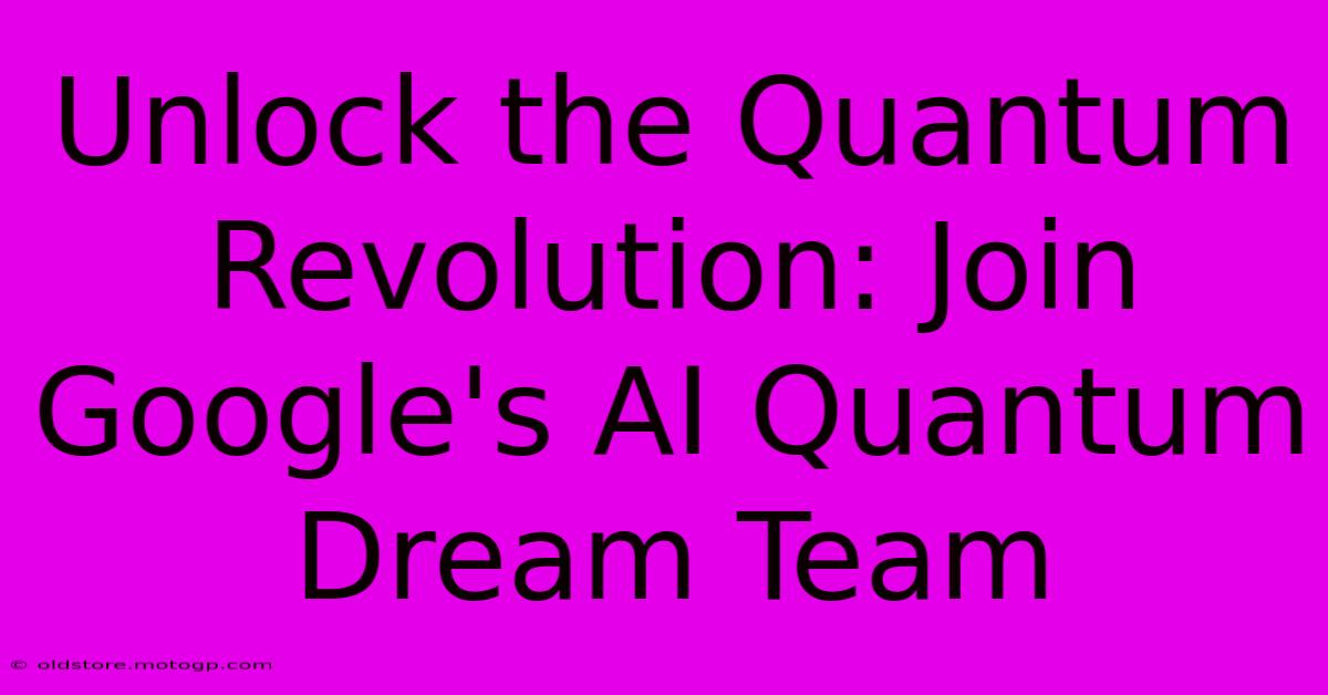 Unlock The Quantum Revolution: Join Google's AI Quantum Dream Team