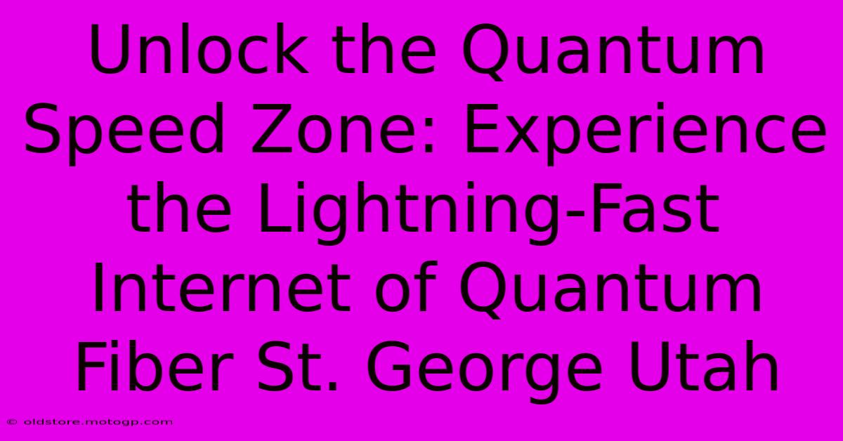 Unlock The Quantum Speed Zone: Experience The Lightning-Fast Internet Of Quantum Fiber St. George Utah