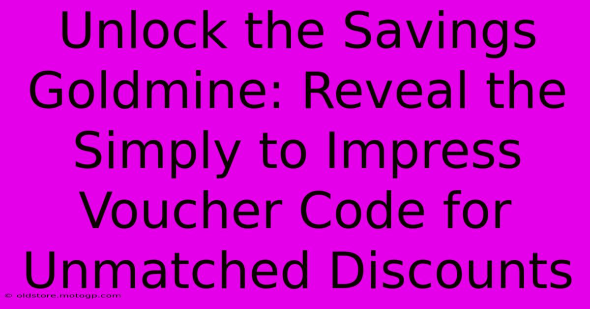 Unlock The Savings Goldmine: Reveal The Simply To Impress Voucher Code For Unmatched Discounts