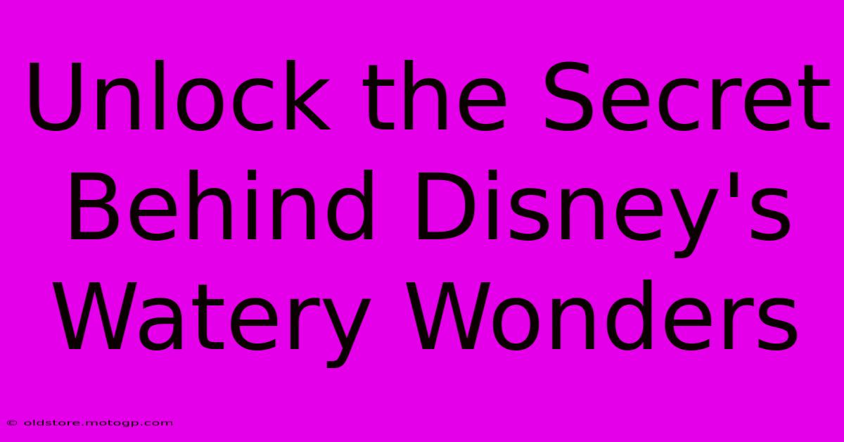 Unlock The Secret Behind Disney's Watery Wonders