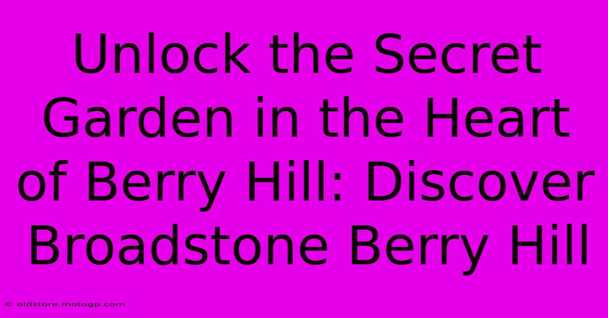 Unlock The Secret Garden In The Heart Of Berry Hill: Discover Broadstone Berry Hill