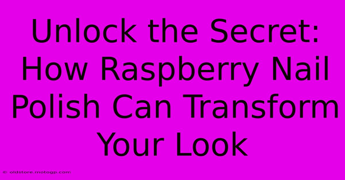 Unlock The Secret: How Raspberry Nail Polish Can Transform Your Look