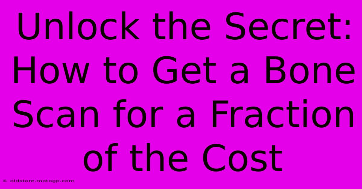 Unlock The Secret: How To Get A Bone Scan For A Fraction Of The Cost