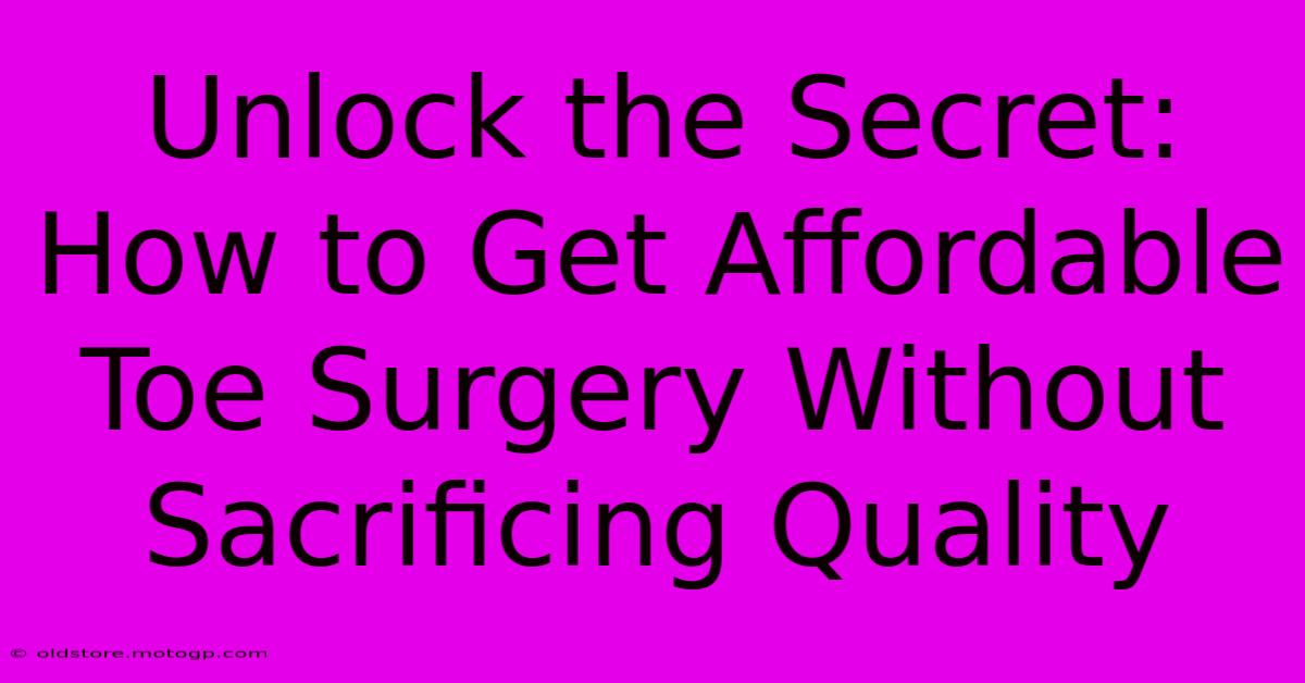 Unlock The Secret: How To Get Affordable Toe Surgery Without Sacrificing Quality