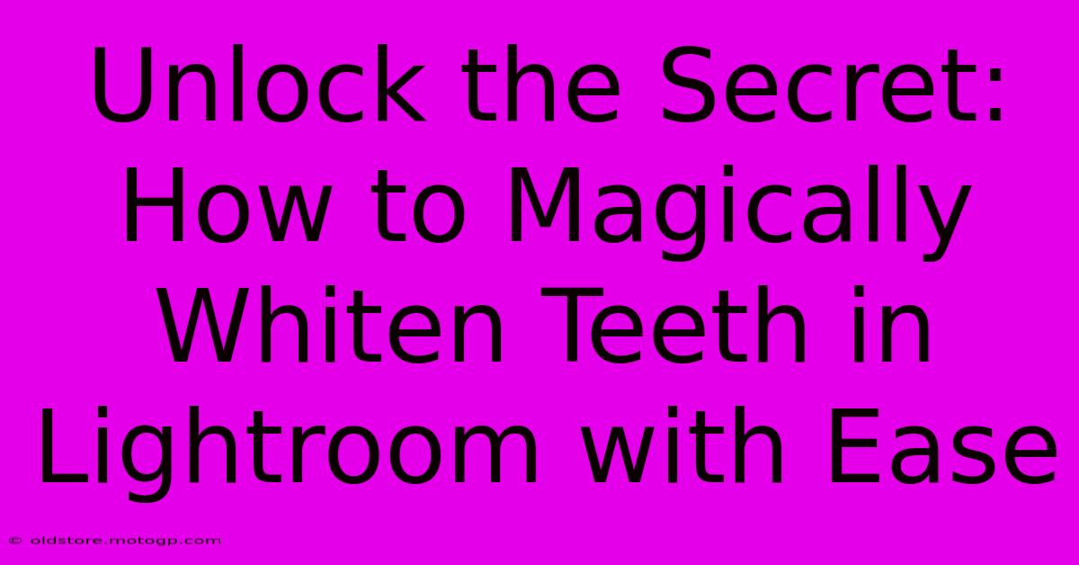 Unlock The Secret: How To Magically Whiten Teeth In Lightroom With Ease