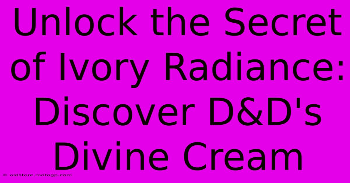 Unlock The Secret Of Ivory Radiance: Discover D&D's Divine Cream