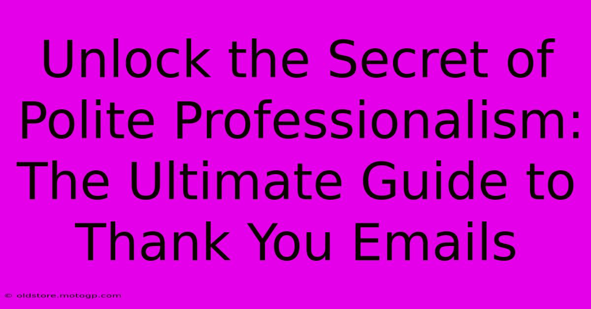 Unlock The Secret Of Polite Professionalism: The Ultimate Guide To Thank You Emails