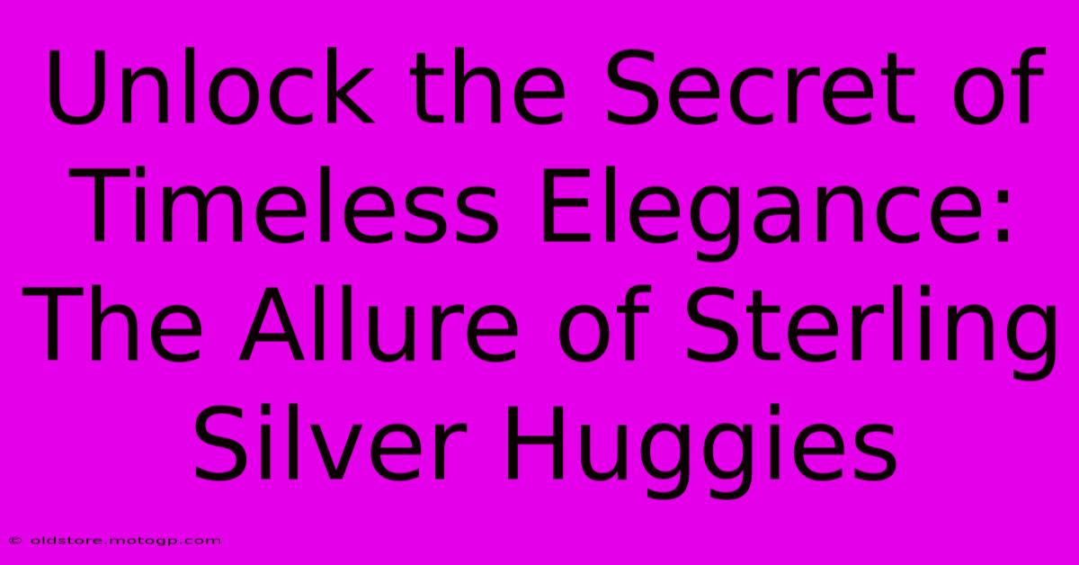 Unlock The Secret Of Timeless Elegance: The Allure Of Sterling Silver Huggies