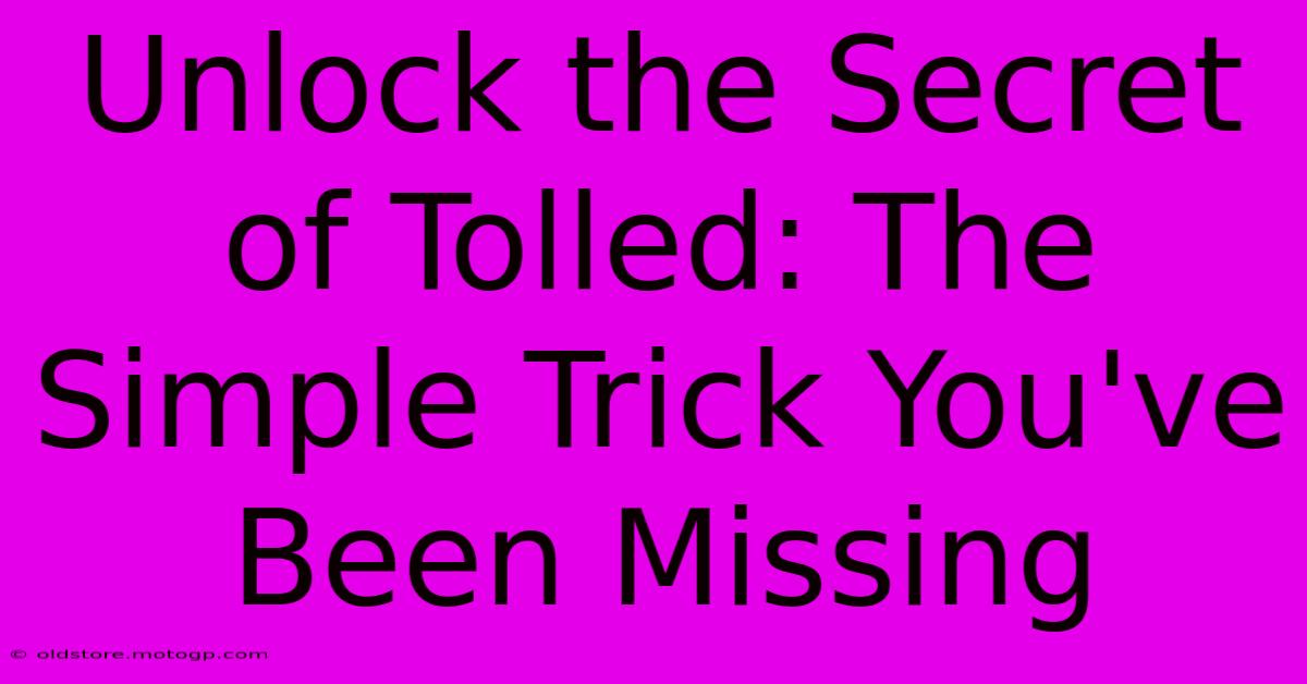 Unlock The Secret Of Tolled: The Simple Trick You've Been Missing