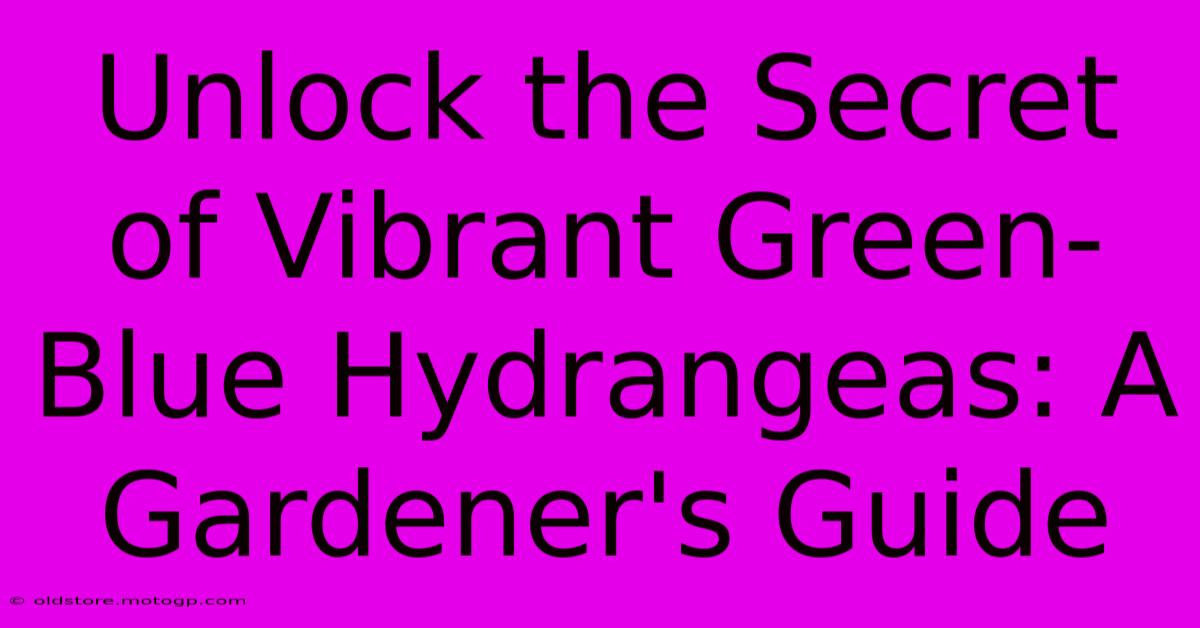 Unlock The Secret Of Vibrant Green-Blue Hydrangeas: A Gardener's Guide