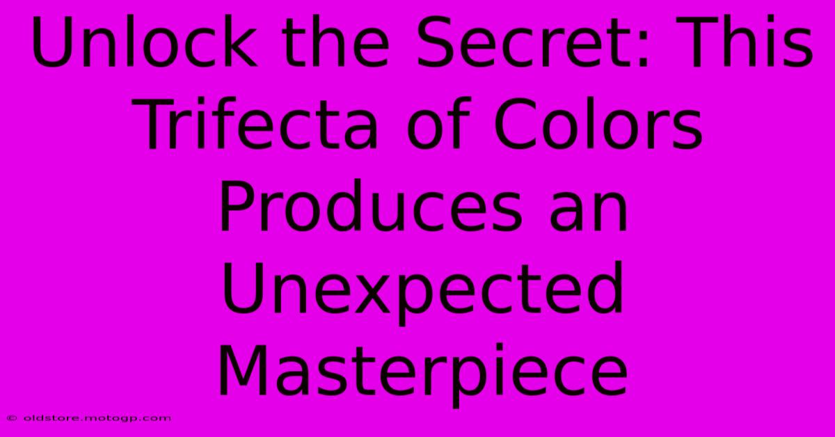 Unlock The Secret: This Trifecta Of Colors Produces An Unexpected Masterpiece