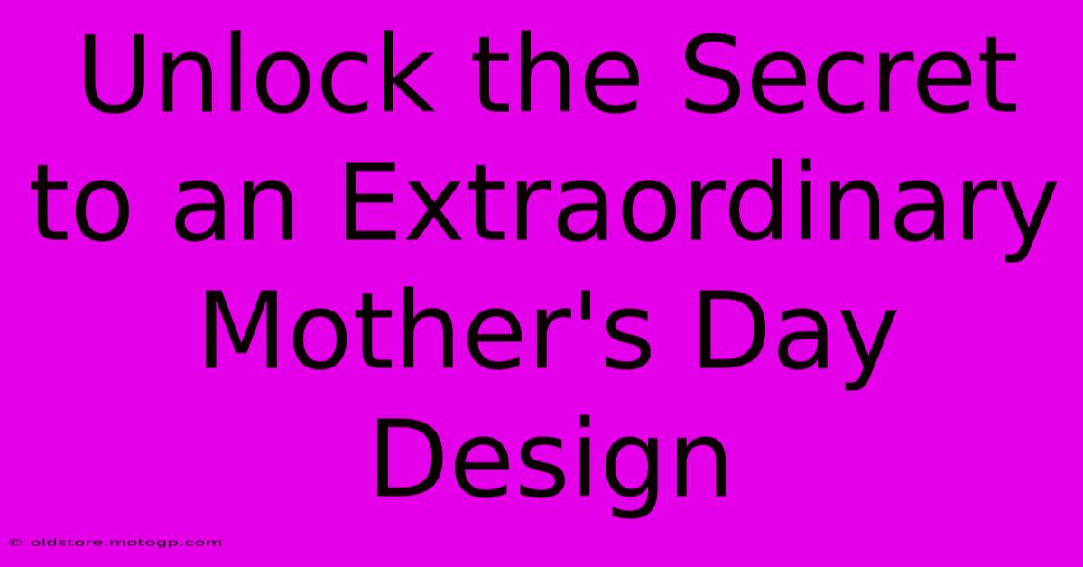 Unlock The Secret To An Extraordinary Mother's Day Design