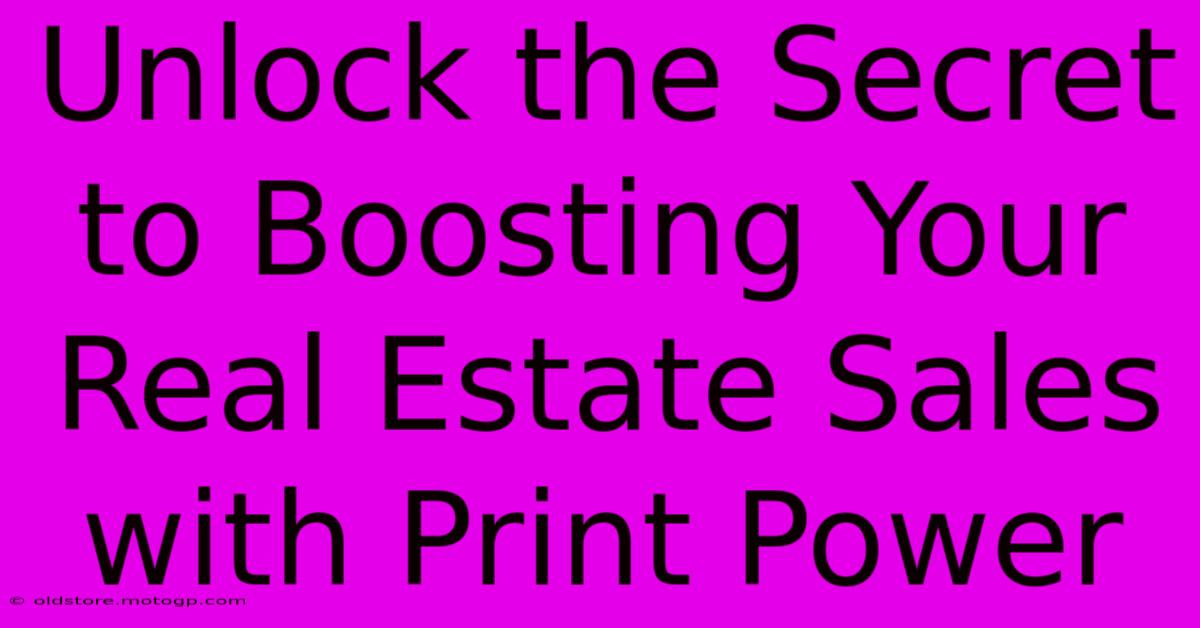 Unlock The Secret To Boosting Your Real Estate Sales With Print Power