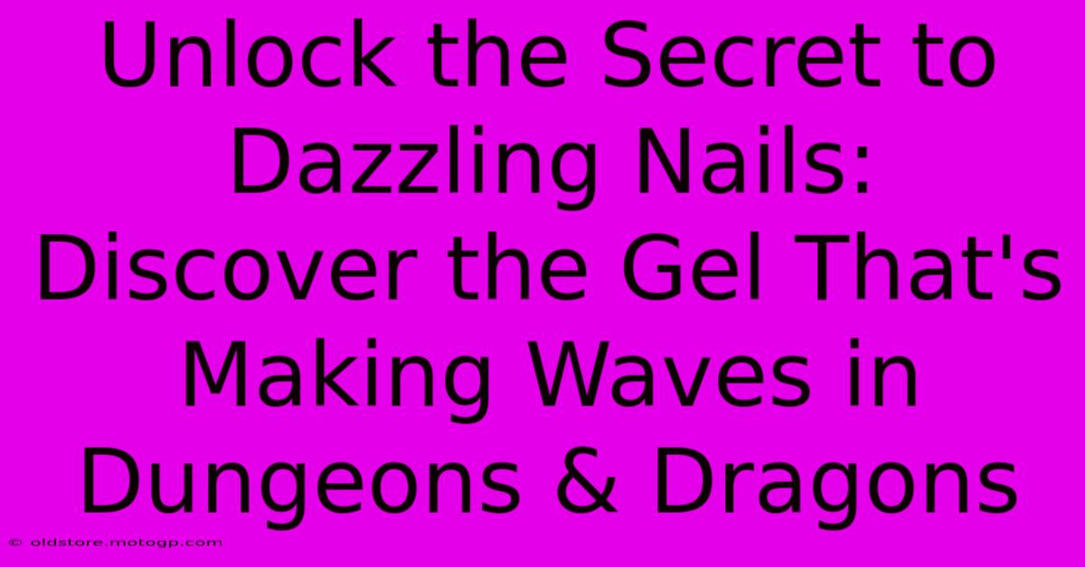 Unlock The Secret To Dazzling Nails: Discover The Gel That's Making Waves In Dungeons & Dragons