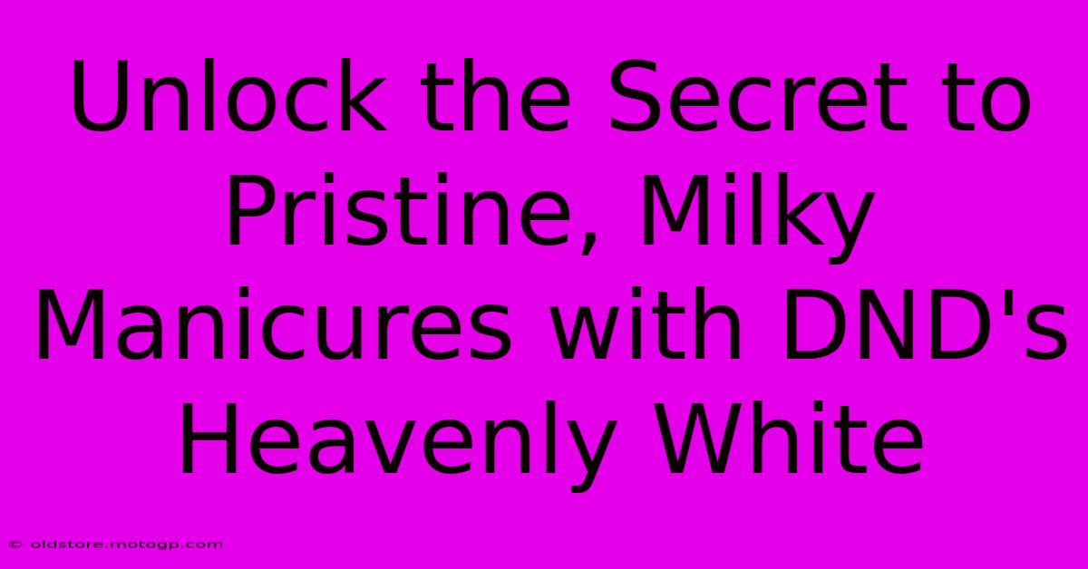 Unlock The Secret To Pristine, Milky Manicures With DND's Heavenly White