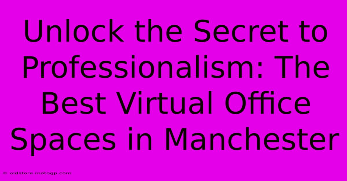 Unlock The Secret To Professionalism: The Best Virtual Office Spaces In Manchester