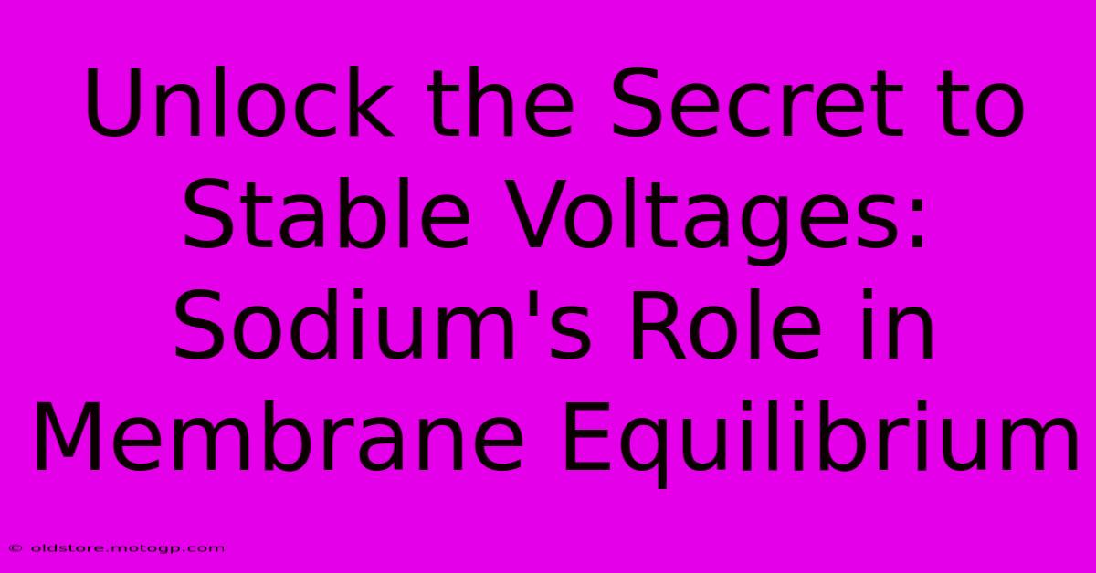 Unlock The Secret To Stable Voltages: Sodium's Role In Membrane Equilibrium