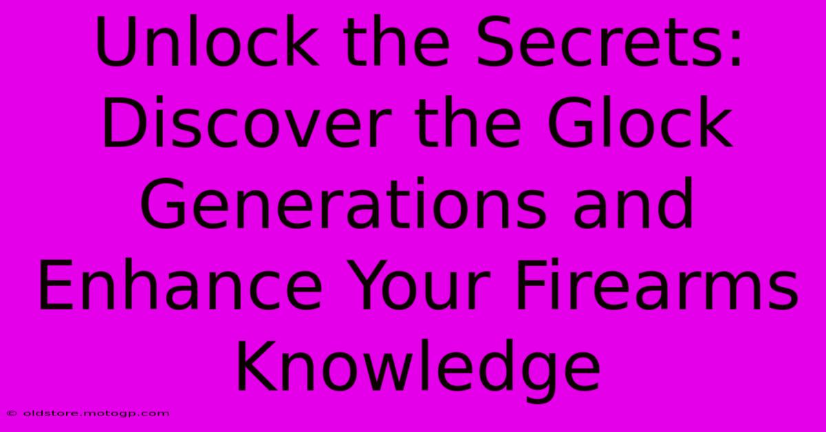 Unlock The Secrets: Discover The Glock Generations And Enhance Your Firearms Knowledge