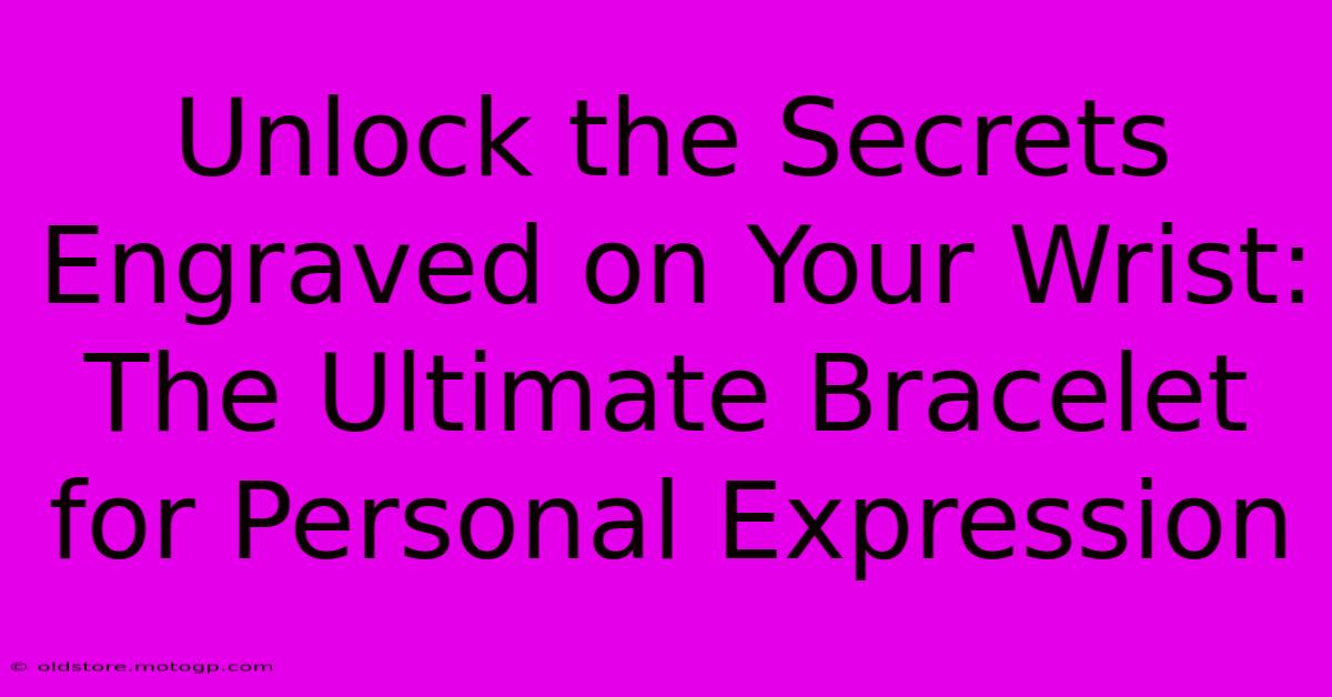 Unlock The Secrets Engraved On Your Wrist: The Ultimate Bracelet For Personal Expression