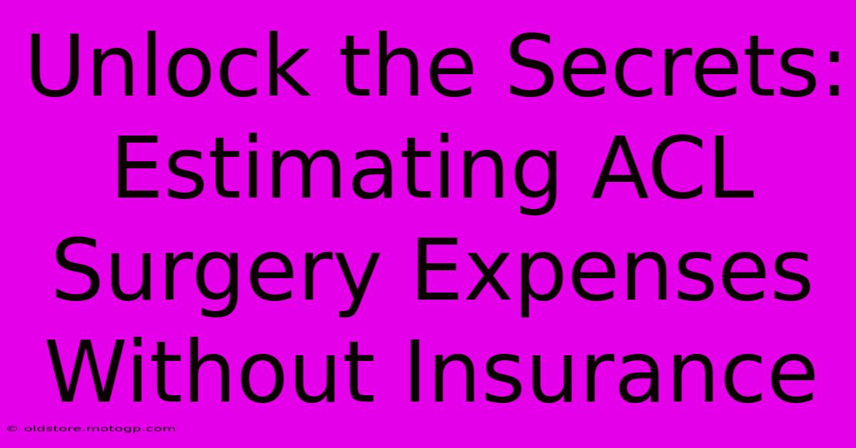 Unlock The Secrets: Estimating ACL Surgery Expenses Without Insurance