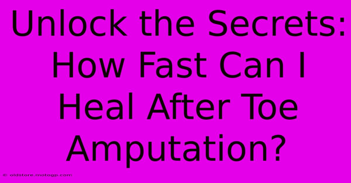 Unlock The Secrets: How Fast Can I Heal After Toe Amputation?