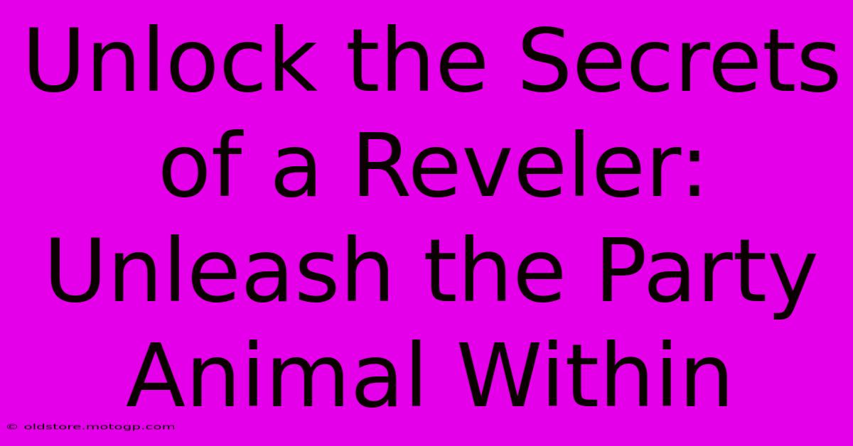 Unlock The Secrets Of A Reveler: Unleash The Party Animal Within