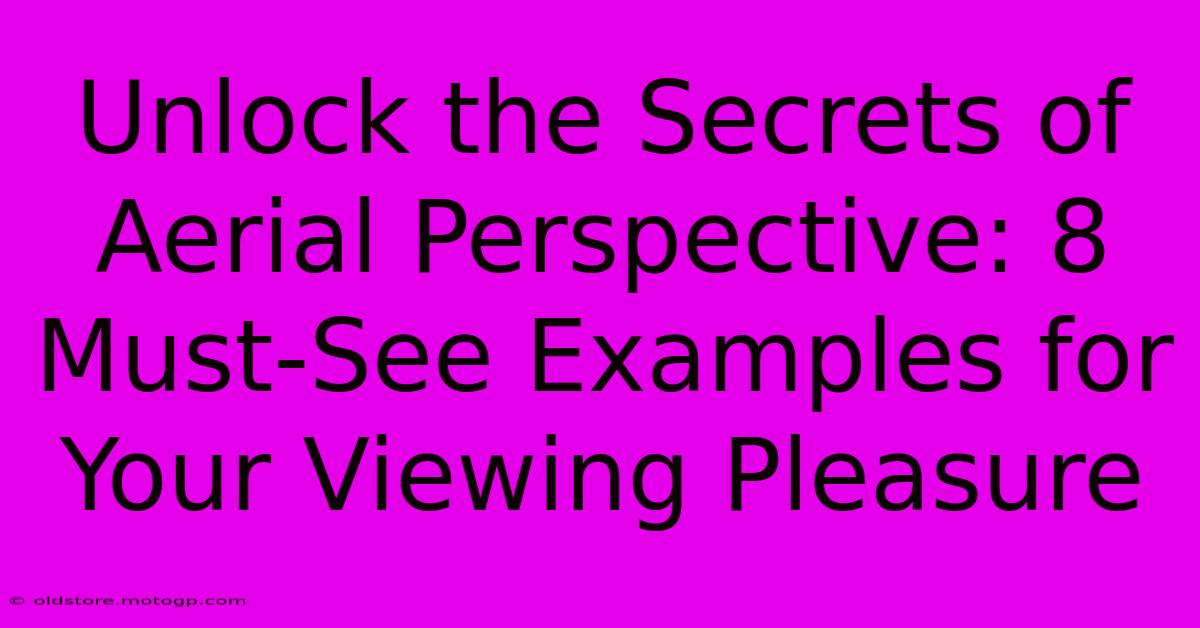 Unlock The Secrets Of Aerial Perspective: 8 Must-See Examples For Your Viewing Pleasure