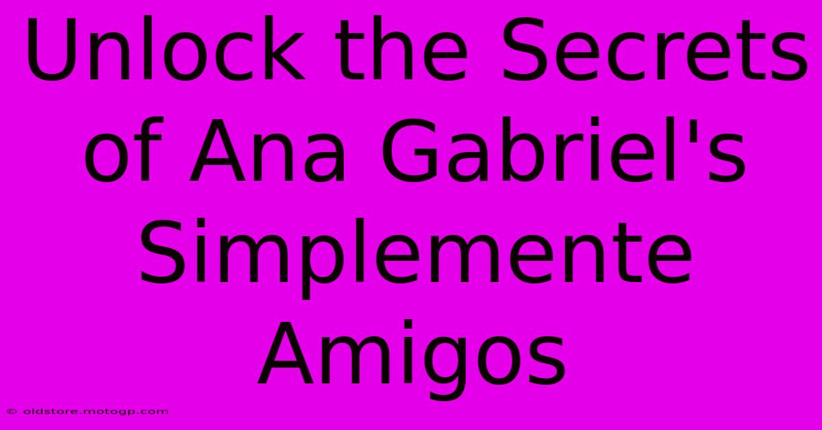 Unlock The Secrets Of Ana Gabriel's Simplemente Amigos