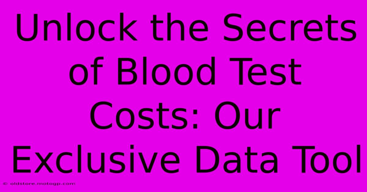 Unlock The Secrets Of Blood Test Costs: Our Exclusive Data Tool