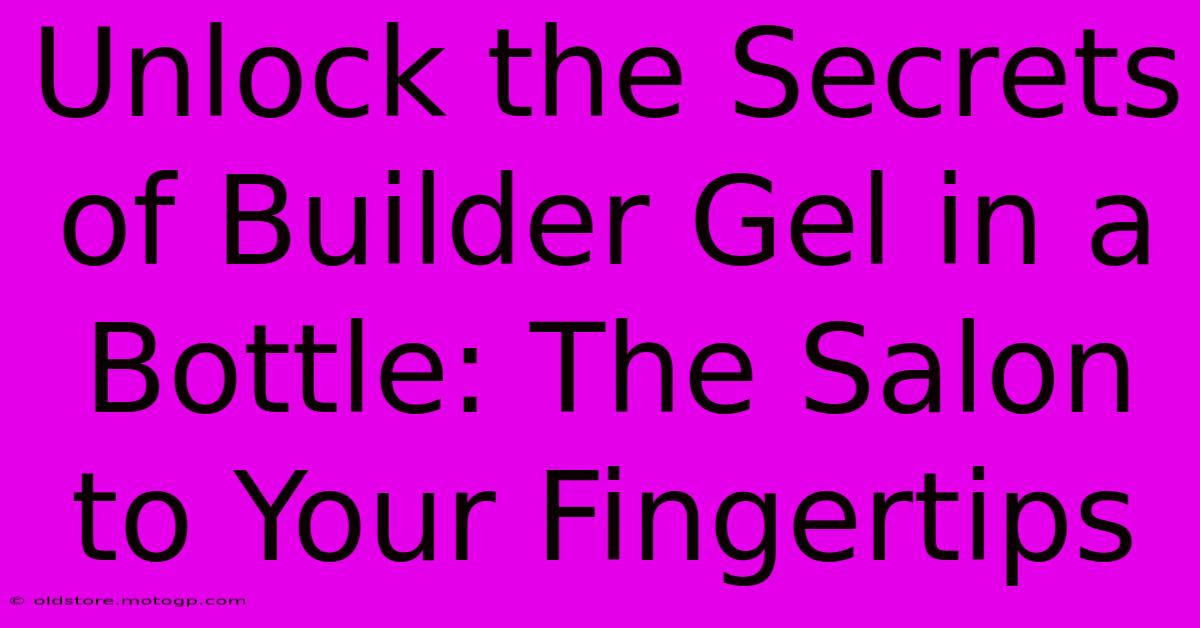 Unlock The Secrets Of Builder Gel In A Bottle: The Salon To Your Fingertips