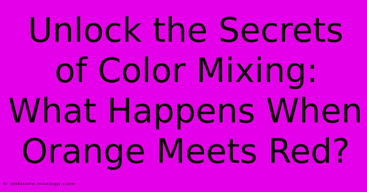 Unlock The Secrets Of Color Mixing: What Happens When Orange Meets Red?