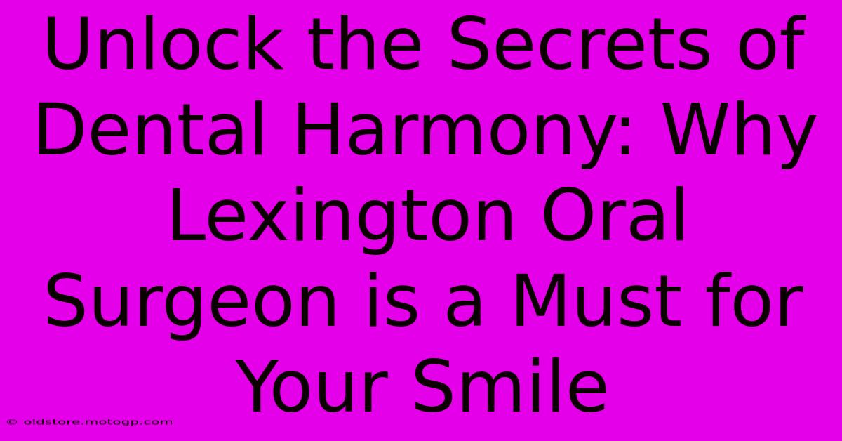 Unlock The Secrets Of Dental Harmony: Why Lexington Oral Surgeon Is A Must For Your Smile