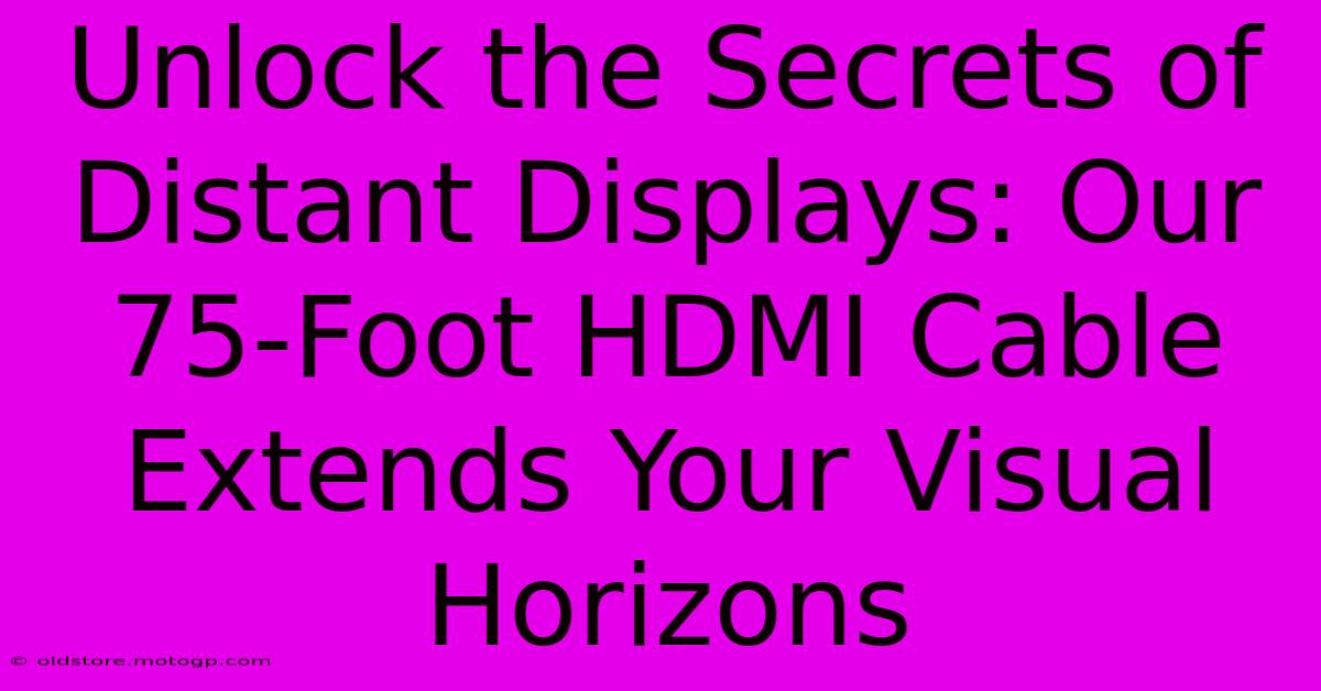 Unlock The Secrets Of Distant Displays: Our 75-Foot HDMI Cable Extends Your Visual Horizons