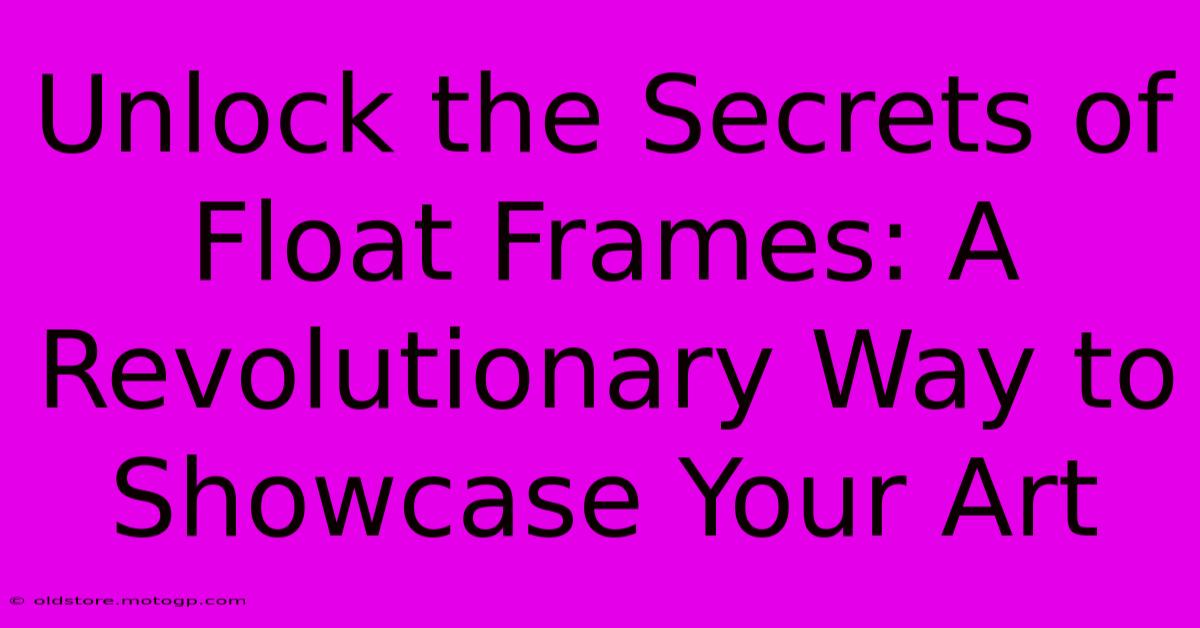 Unlock The Secrets Of Float Frames: A Revolutionary Way To Showcase Your Art