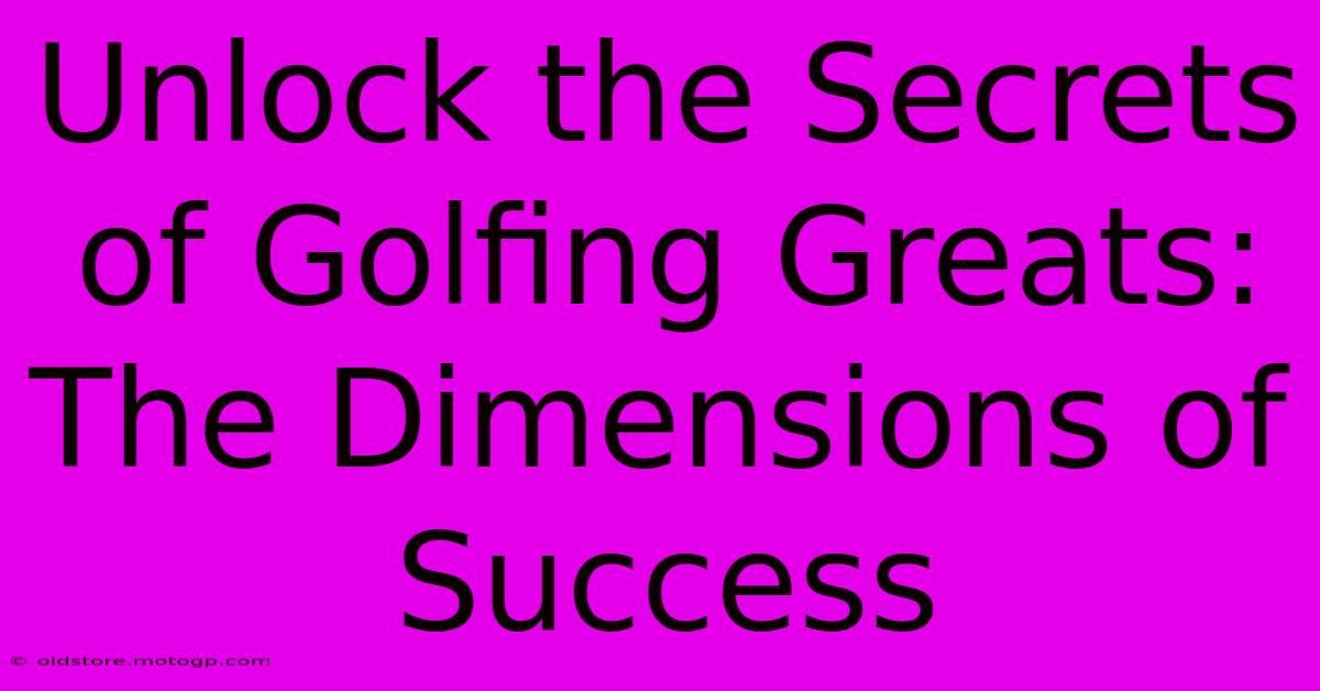 Unlock The Secrets Of Golfing Greats: The Dimensions Of Success