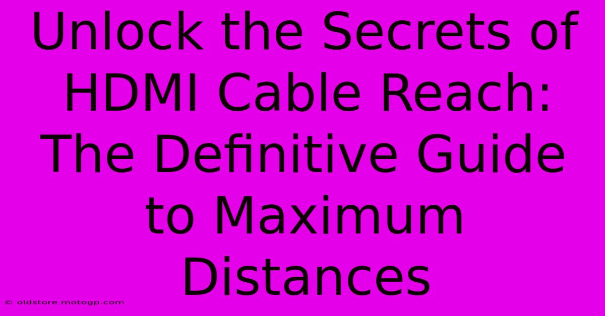 Unlock The Secrets Of HDMI Cable Reach: The Definitive Guide To Maximum Distances