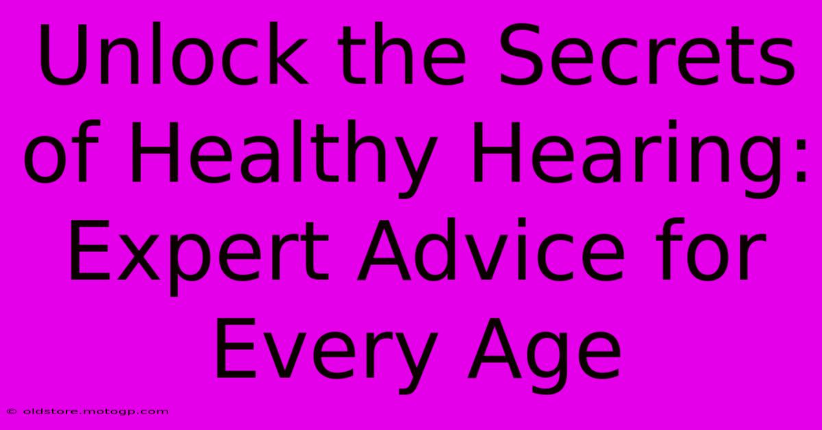 Unlock The Secrets Of Healthy Hearing: Expert Advice For Every Age