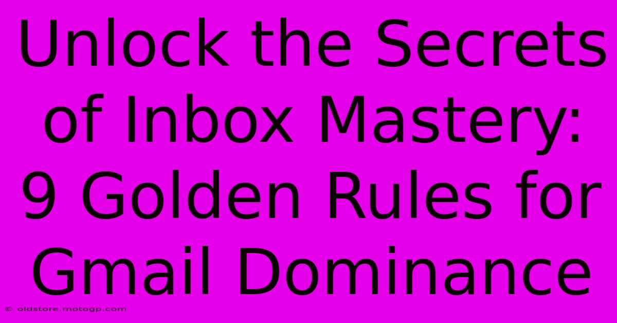 Unlock The Secrets Of Inbox Mastery: 9 Golden Rules For Gmail Dominance