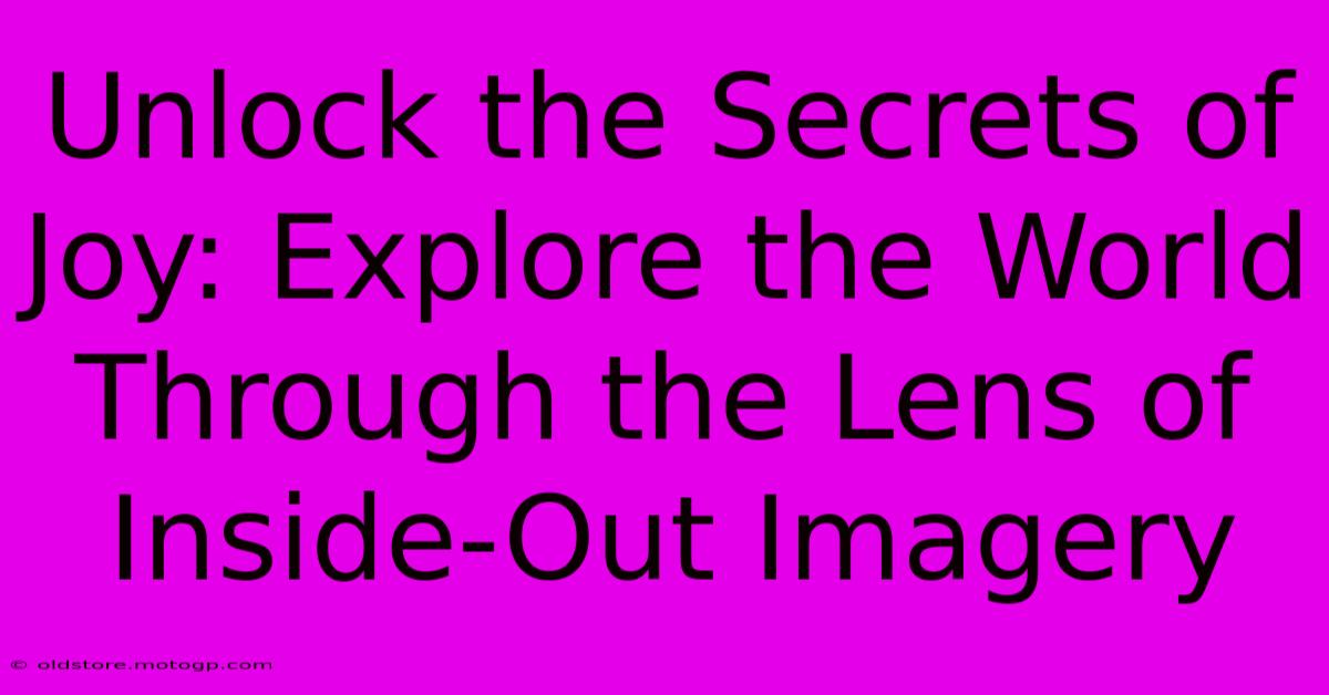 Unlock The Secrets Of Joy: Explore The World Through The Lens Of Inside-Out Imagery