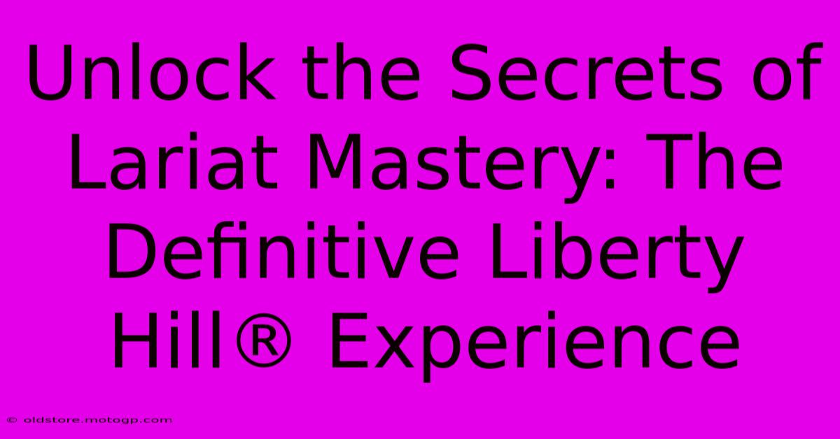 Unlock The Secrets Of Lariat Mastery: The Definitive Liberty Hill® Experience