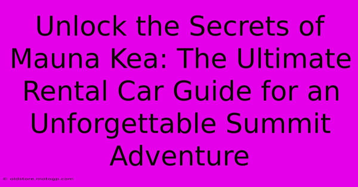 Unlock The Secrets Of Mauna Kea: The Ultimate Rental Car Guide For An Unforgettable Summit Adventure