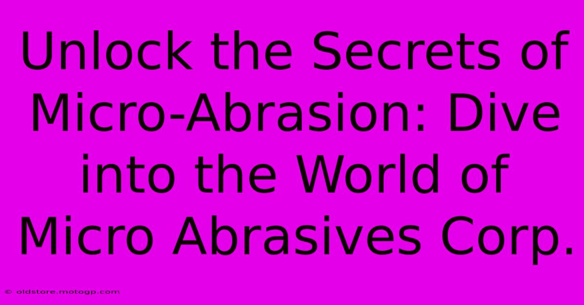 Unlock The Secrets Of Micro-Abrasion: Dive Into The World Of Micro Abrasives Corp.