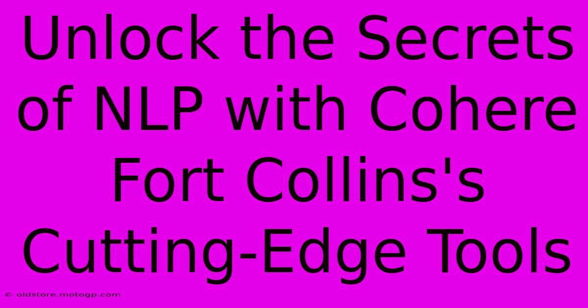 Unlock The Secrets Of NLP With Cohere Fort Collins's Cutting-Edge Tools