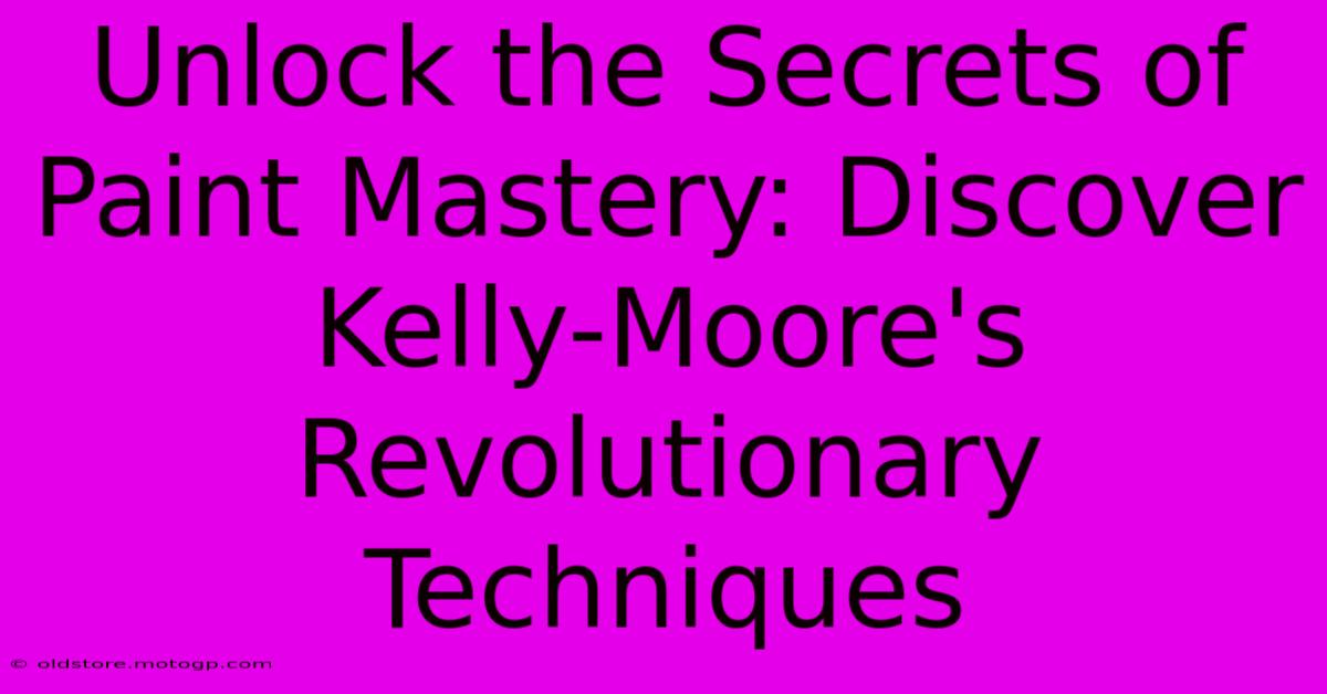 Unlock The Secrets Of Paint Mastery: Discover Kelly-Moore's Revolutionary Techniques