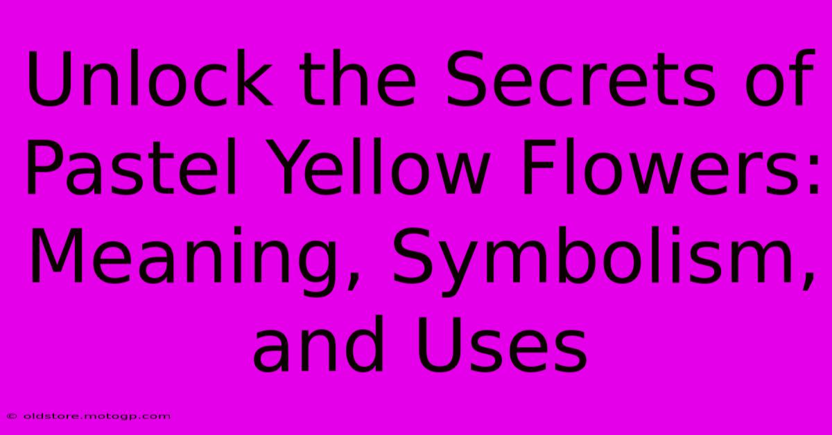 Unlock The Secrets Of Pastel Yellow Flowers: Meaning, Symbolism, And Uses