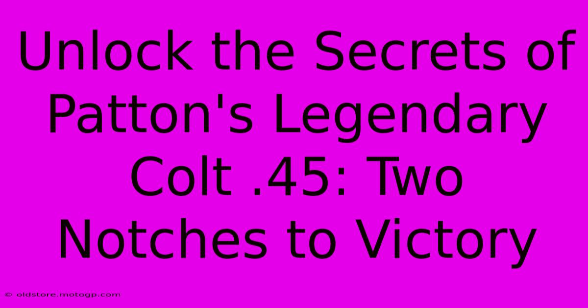 Unlock The Secrets Of Patton's Legendary Colt .45: Two Notches To Victory