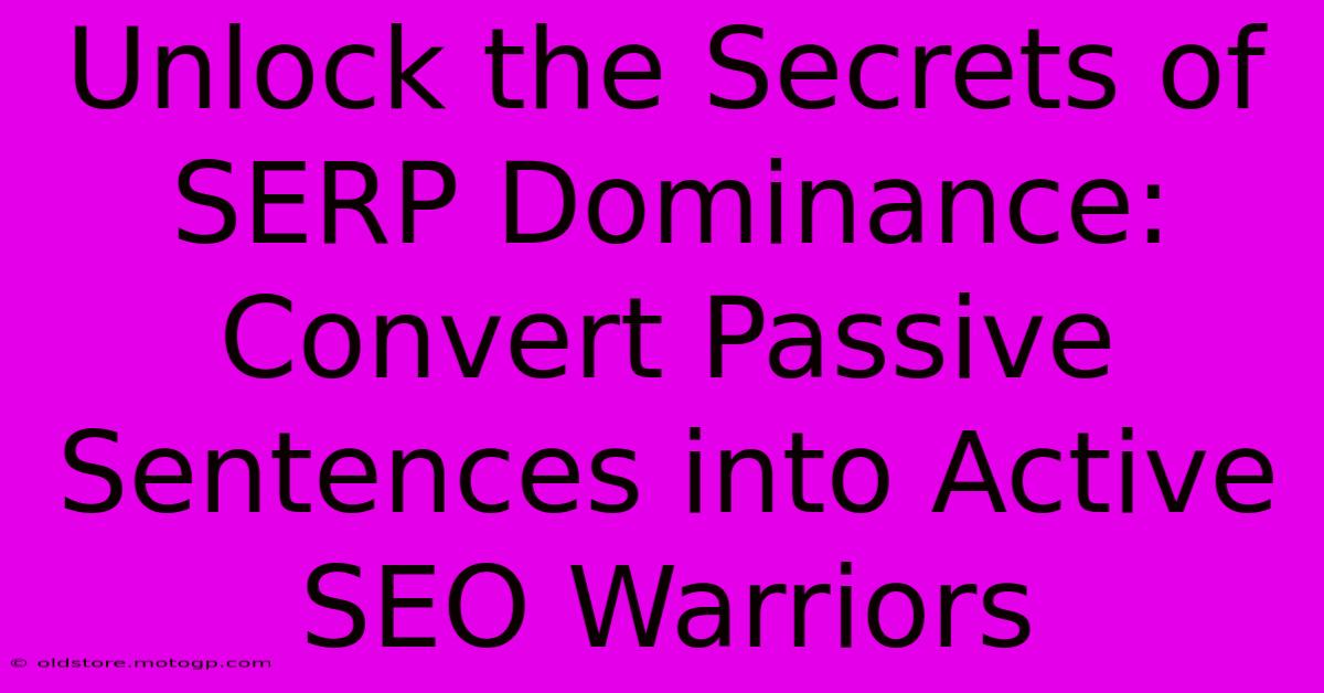 Unlock The Secrets Of SERP Dominance: Convert Passive Sentences Into Active SEO Warriors