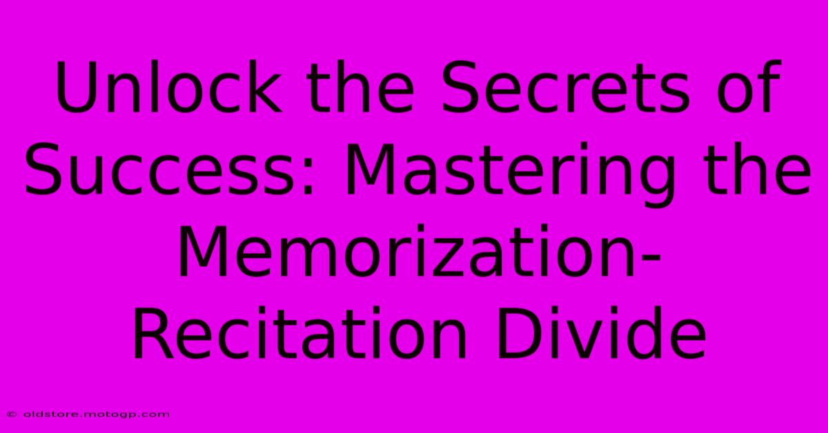 Unlock The Secrets Of Success: Mastering The Memorization-Recitation Divide