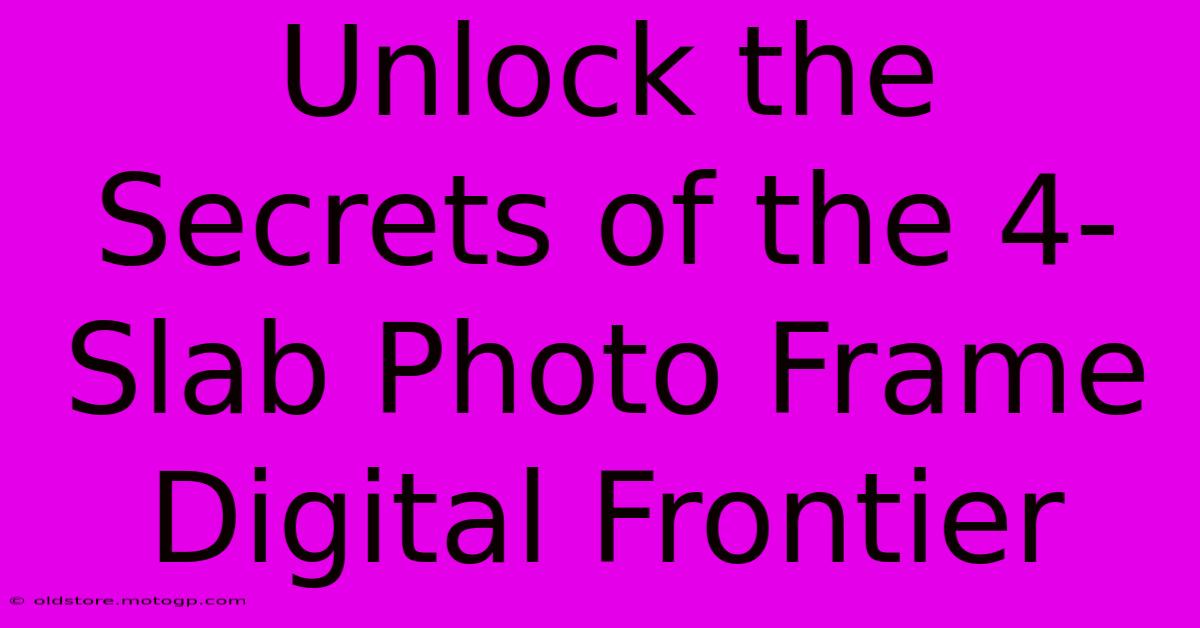 Unlock The Secrets Of The 4-Slab Photo Frame Digital Frontier