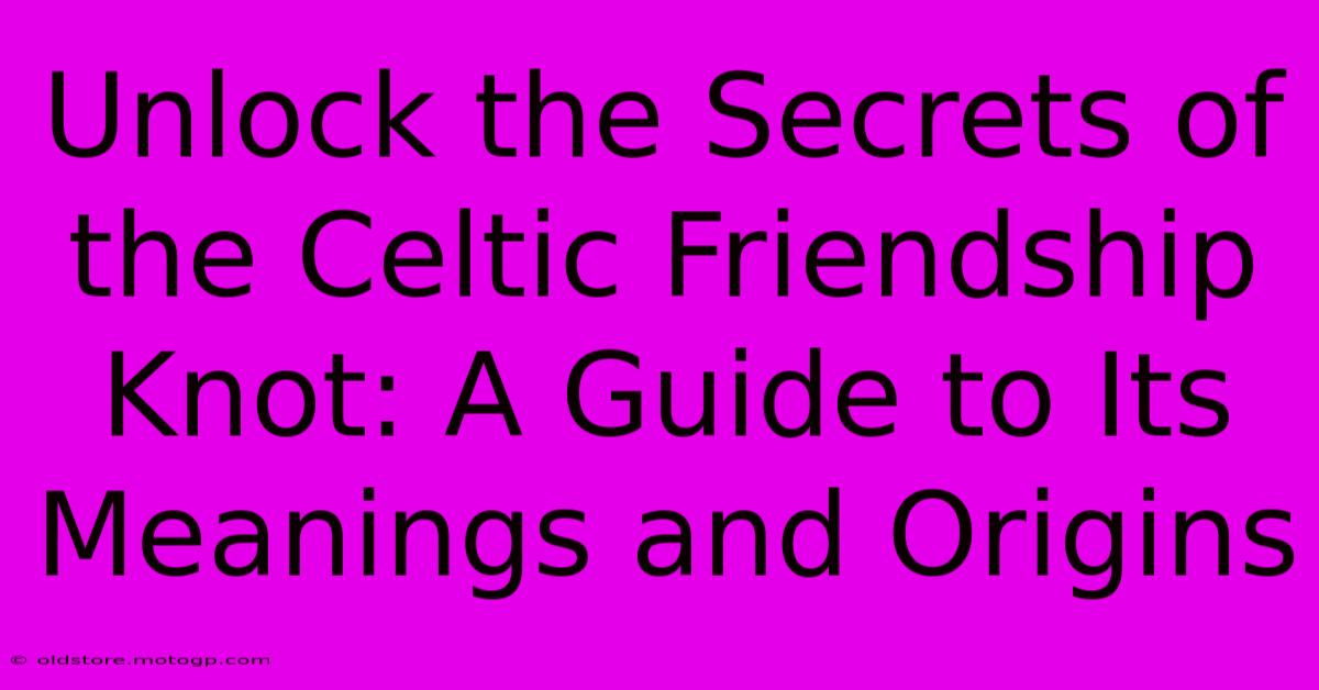 Unlock The Secrets Of The Celtic Friendship Knot: A Guide To Its Meanings And Origins